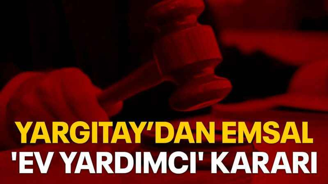 Yargıtay’dan emsal 'ev yardımcı' kararı